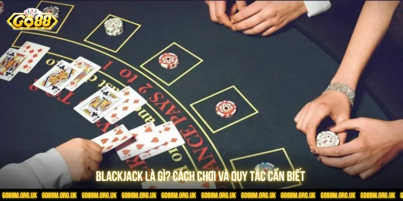 Blackjack Là Gì? Cách Chơi Và Quy Tắc Cần Biết