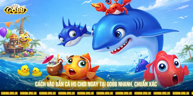 Cách vào bắn cá H5 chơi ngay tại Go88 nhanh, chuẩn xác
