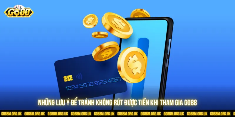 Đọc kỹ các lưu ý để biết lý do Go88 không rút được tiền