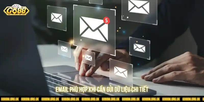 Email phù hợp khi cần gửi dữ liệu chi tiết
